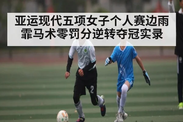 亚运现代五项女子个人赛边雨霏马术零罚分逆转夺冠实录